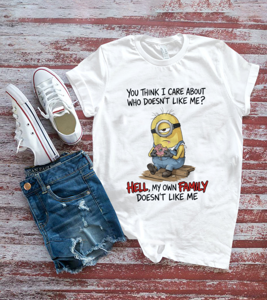 You Think I Care About Who Doesn't Like Me Hell My Own Family Doesn't Like Me Minions Eating Donut T-Shirt