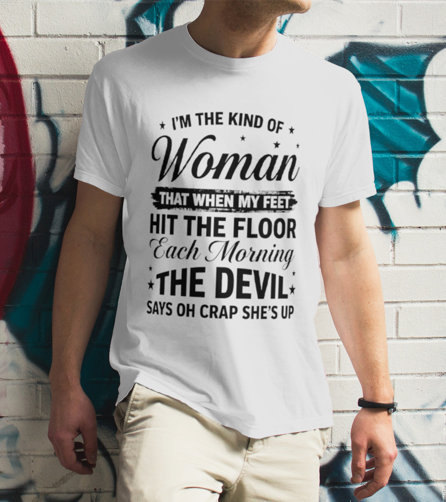 I'm The Kind Of Woman When My Feet Hit The Floor Each Morning The Devil Says Oh Crap She's Up T-Shirt