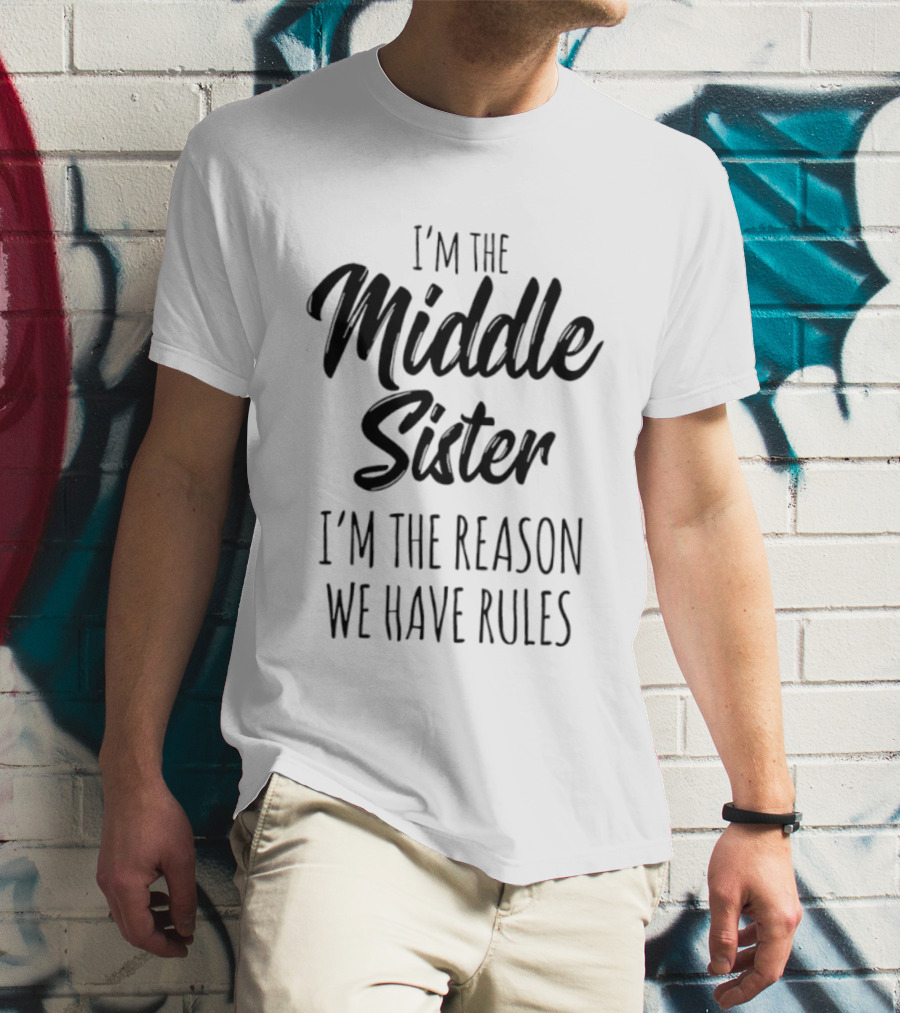 I'm The Middle Sister I'm The Reason We Have Rules T-Shirt