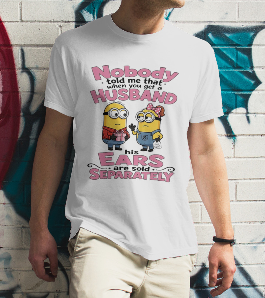 Minions Nobody Told Me That When You Get A Husband His Ears Are Sold Separately T-Shirt