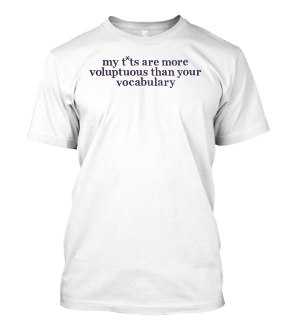 My Ts Are More Voluptuous Than Your Vocabulary T-Shirt