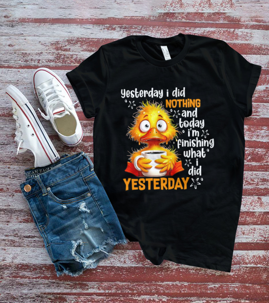 Yesterday I Did Nothing And Today I'm Finishing What I Did Yesterday Duck Coffee T-Shirt
