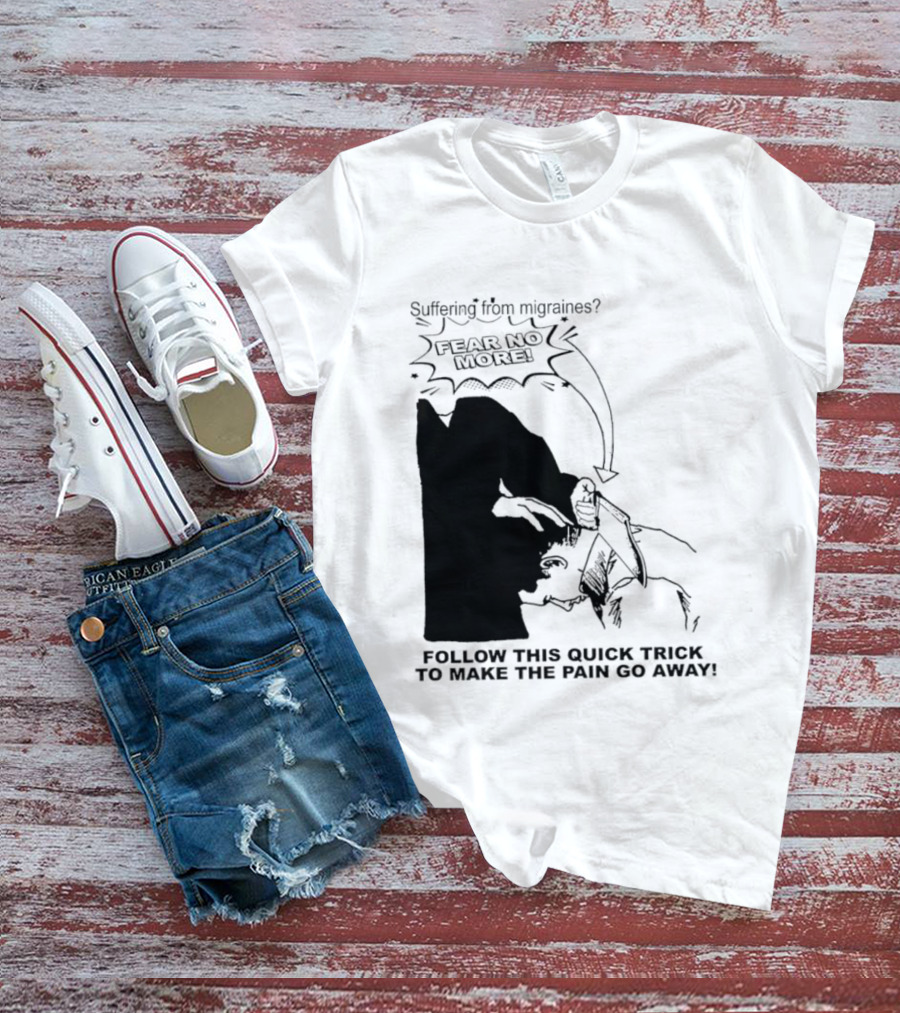Suffering From Migraines Follow This Quick Trick To Make The Pain Go Away Fear No More T-Shirt