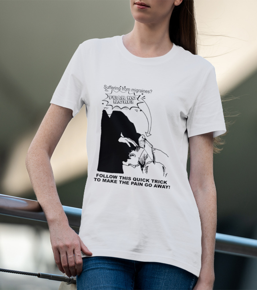 Suffering From Migraines Follow This Quick Trick To Make The Pain Go Away Fear No More T-Shirt