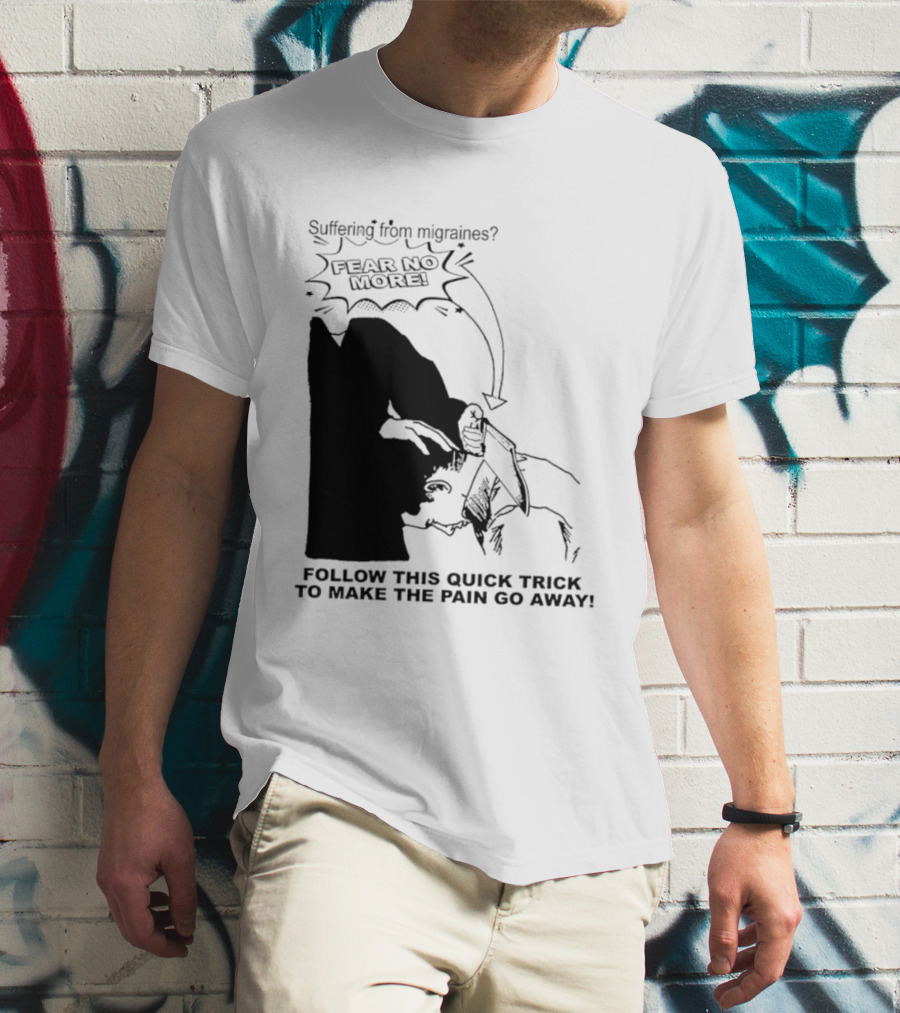 Suffering From Migraines Follow This Quick Trick To Make The Pain Go Away Fear No More T-Shirt