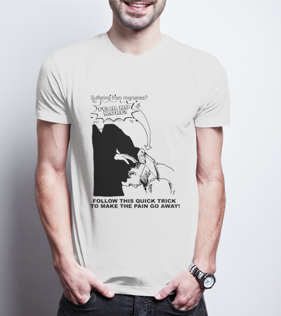 Suffering From Migraines Follow This Quick Trick To Make The Pain Go Away Fear No More T-Shirt