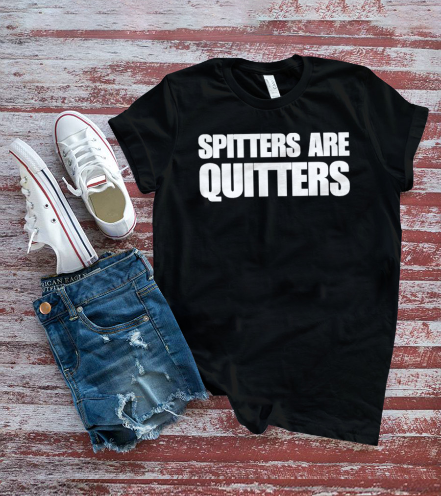 SPITTERS ARE QUITTERS Funny Double Entendre Humor T-Shirt