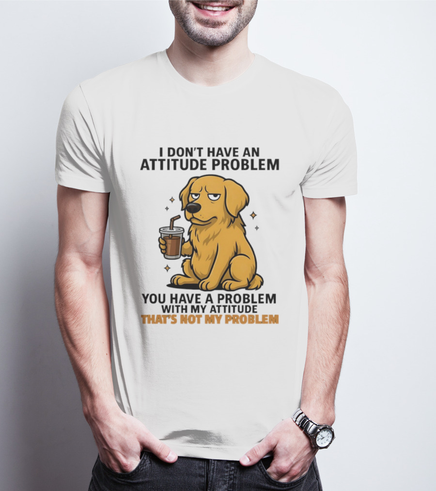 Golden Retriever I Don't Have An Attitude Problem You Have A Problem With My Attitude That's Not My Problem Dog T-Shirt