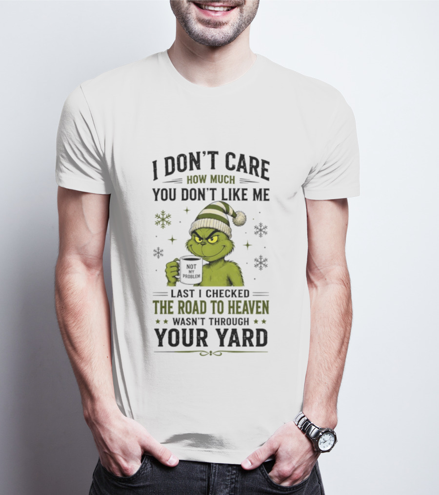 Grinch I Don't Care How Much You Don't Like Me Last I Checked The Road To Heaven Wasn't Through Your Yard T-Shirt