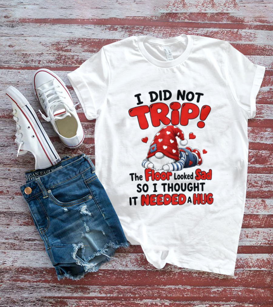 I Did Not Trip The Floor Looked Sad So I Thought It Needed A Hug Gnome Heart T-Shirt