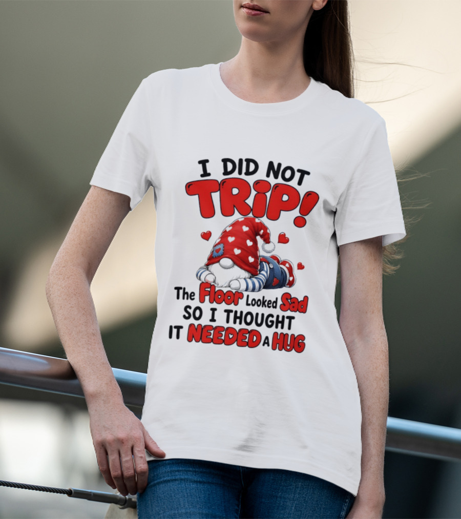 I Did Not Trip The Floor Looked Sad So I Thought It Needed A Hug Gnome Heart T-Shirt