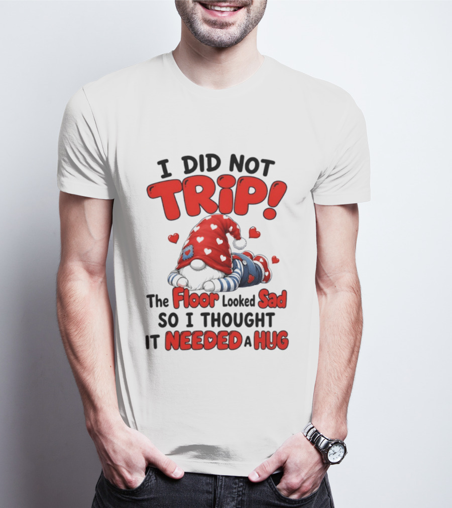 I Did Not Trip The Floor Looked Sad So I Thought It Needed A Hug Gnome Heart T-Shirt