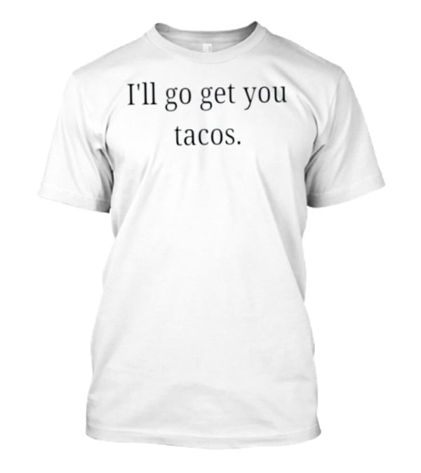 I'll Go Get You Tacos Food Taco Lover T-Shirt