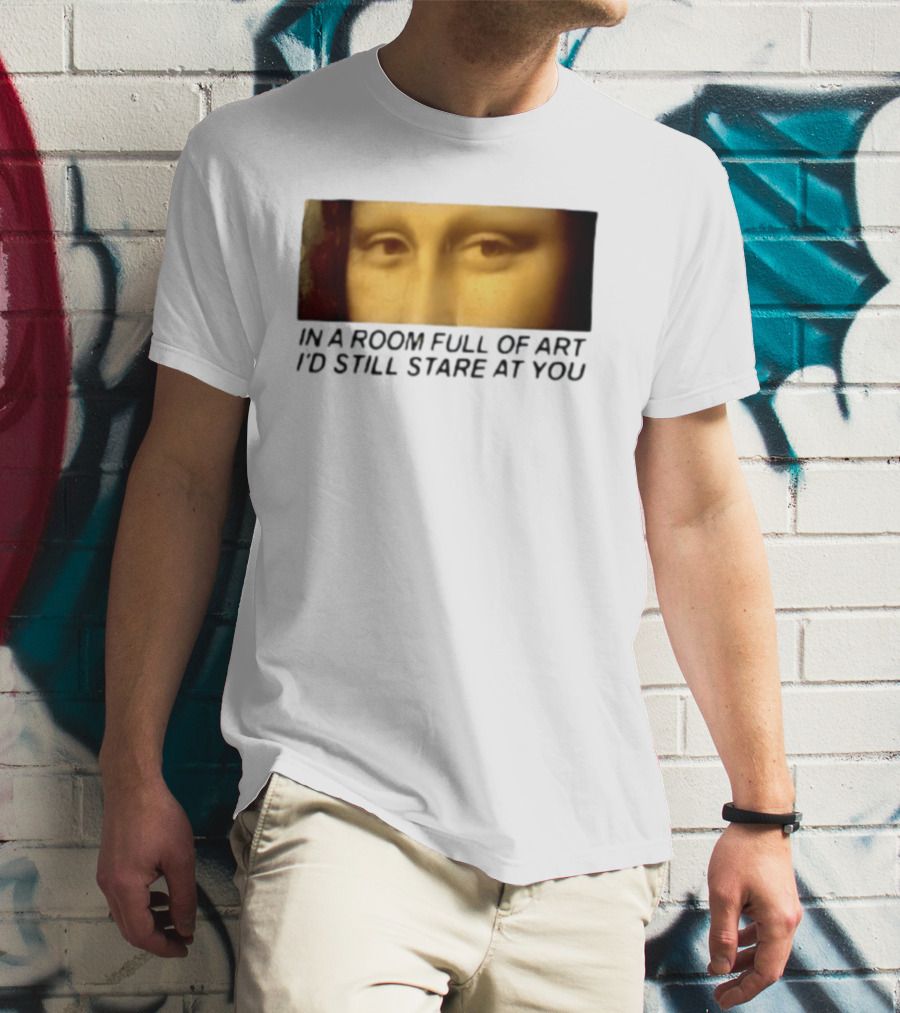 Mona Lisa Eyes In A Room Full Of Art I'd Still Stare At You T-Shirt