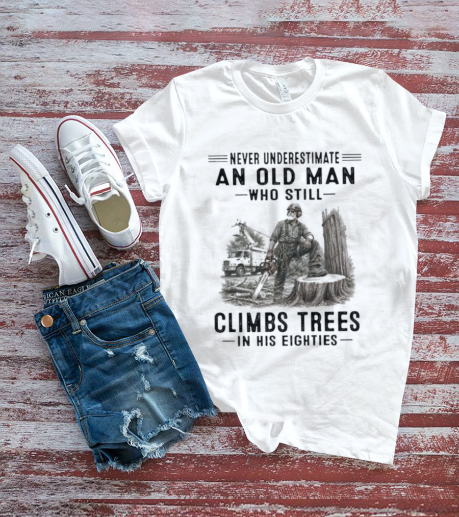 Never Underestimate An Old Man Who Still Climbs Trees In His Eighties T-Shirt