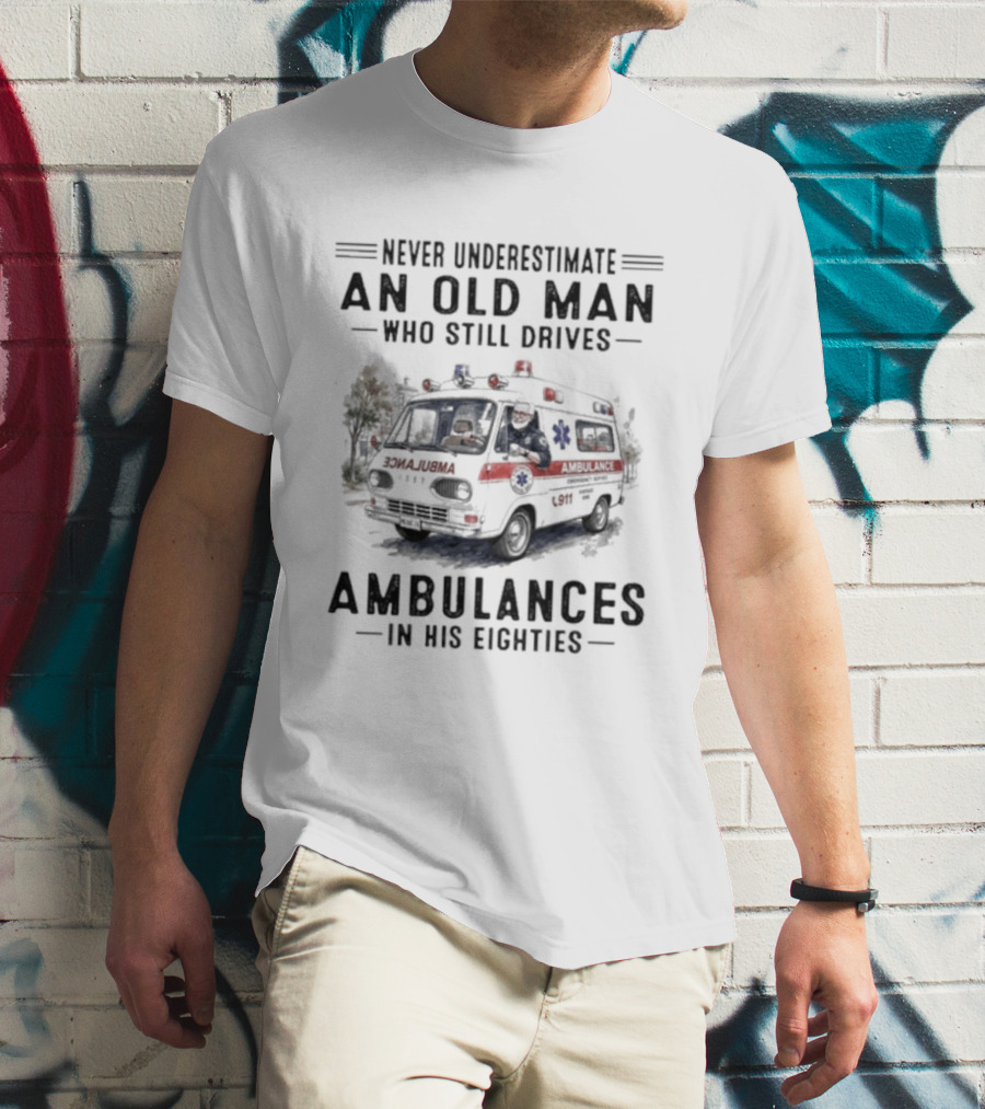 Never Underestimate An Old Man Who Still Drives Ambulances In His Eighties T-Shirt