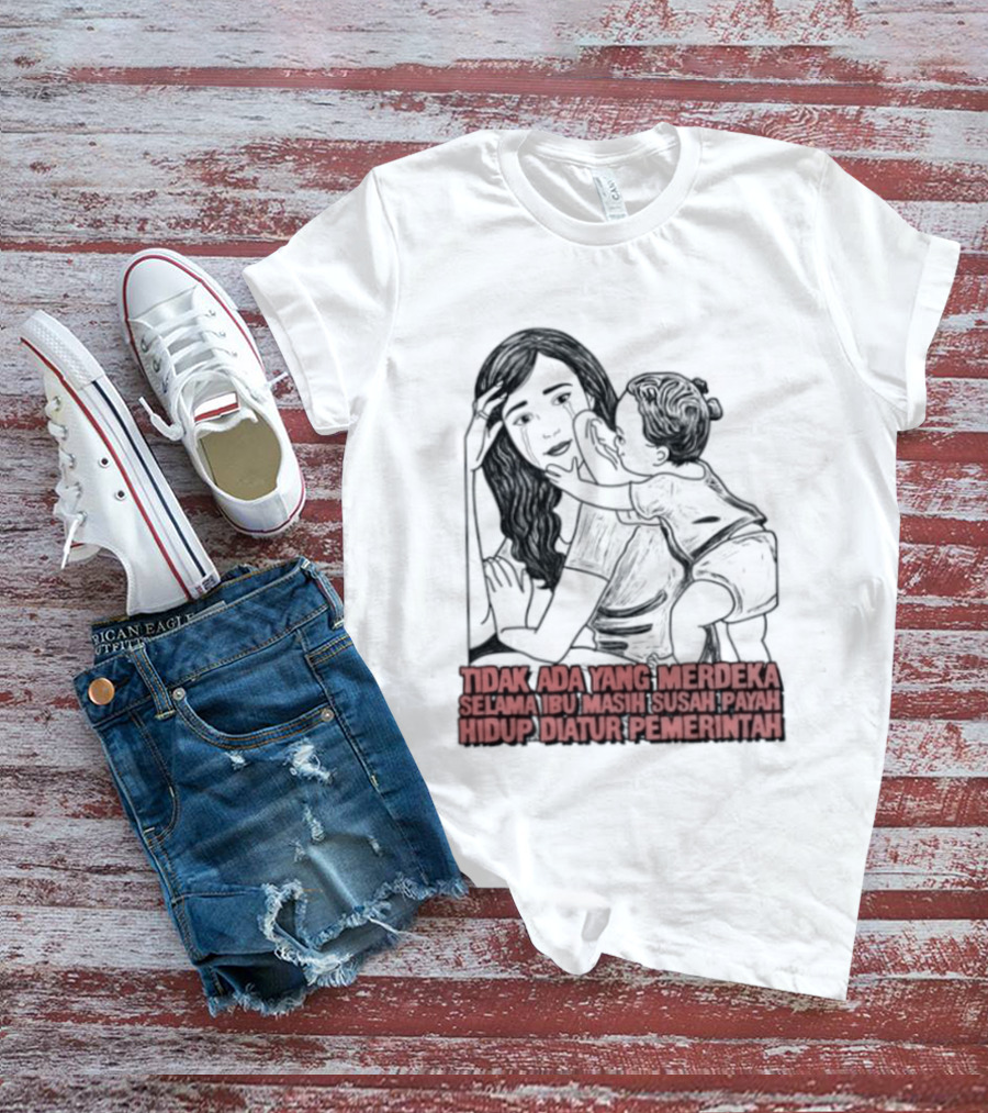 Tidak Ada Yang Merdeka Selama Ibu Masih Susah Payah Hidup Diatur Pemerintah T-Shirt
