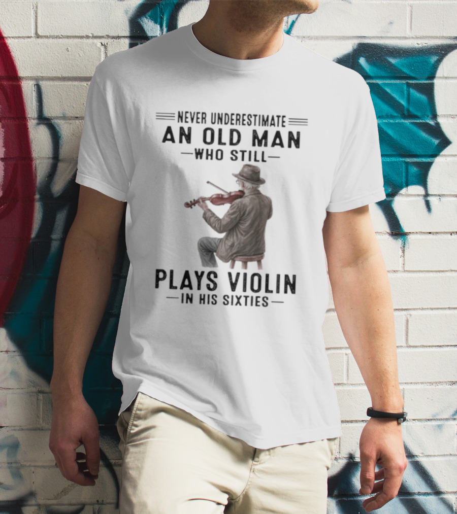 Never Underestimate An Old Man Who Still Plays Violin In His Sixties T-Shirt