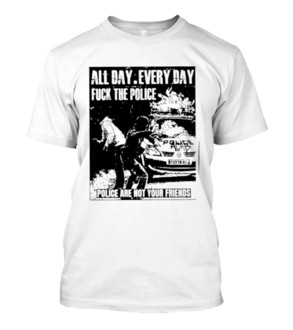 All Day Every Day Fuck The Police Protest Police Are Not Your Friends T-Shirt