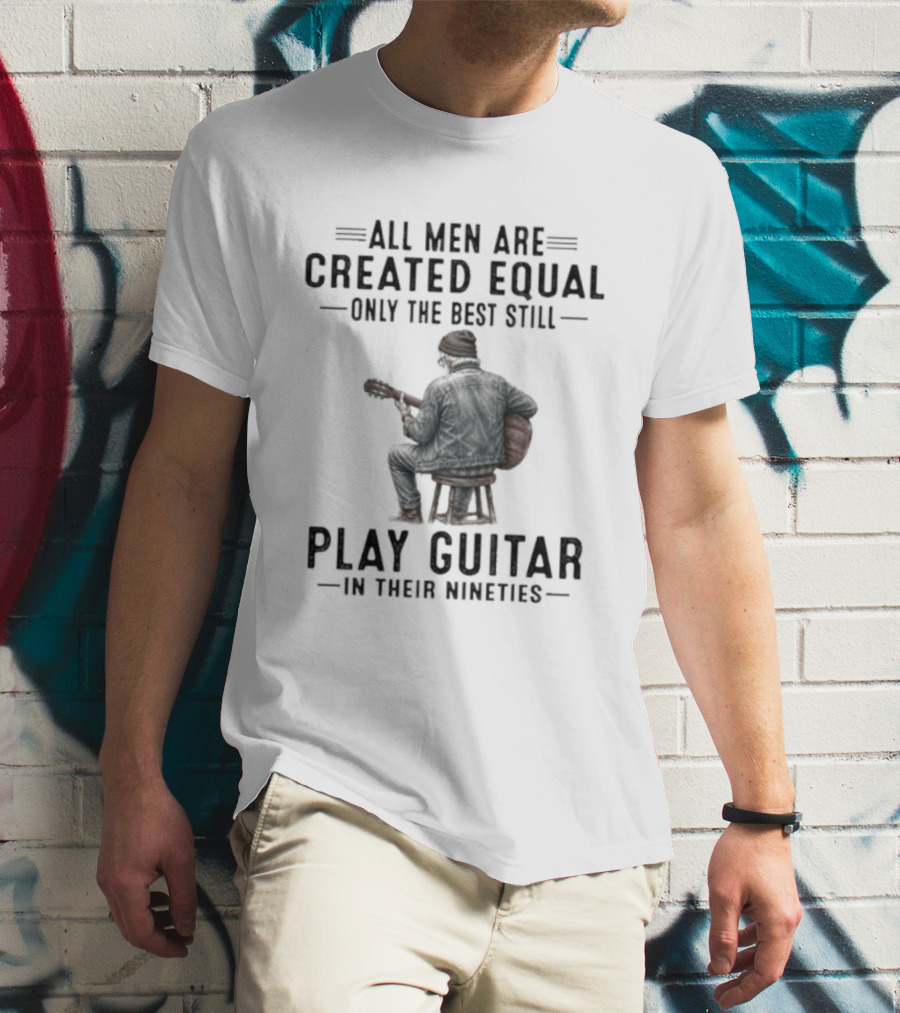 All Men Are Created Equal Only The Best Still Play Guitar In Their Nineties Retro Guitarist T-Shirt