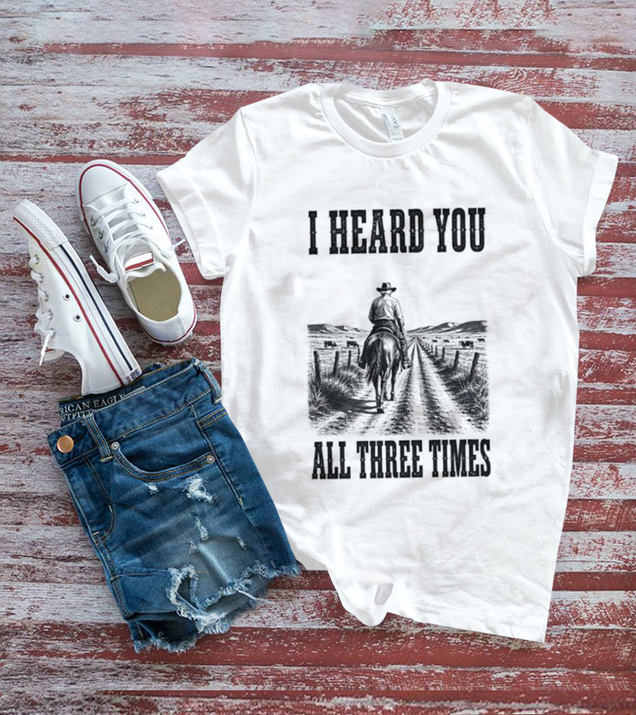 I Heard You All Three Times Cowboy Western T-Shirt