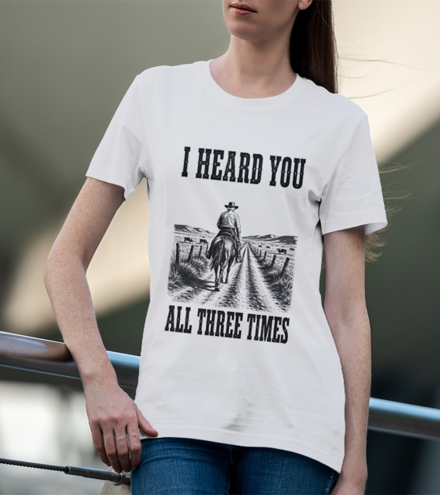I Heard You All Three Times Cowboy Western T-Shirt