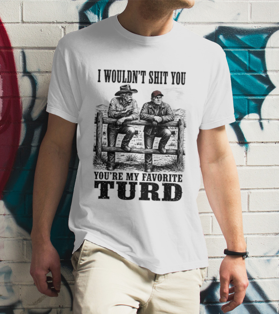 I Wouldn't Shit You You're My Favorite Turd Cowboy Humor T-Shirt