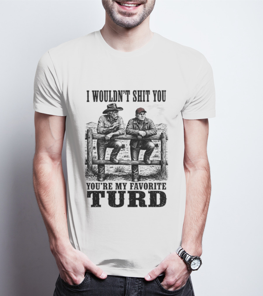 I Wouldn't Shit You You're My Favorite Turd Cowboy Humor T-Shirt