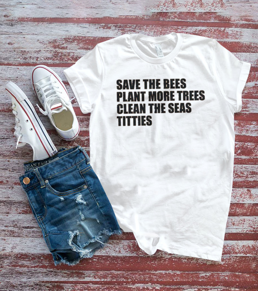 Save The Bees Plant More Trees Clean The Seas Titties Awareness T-Shirt