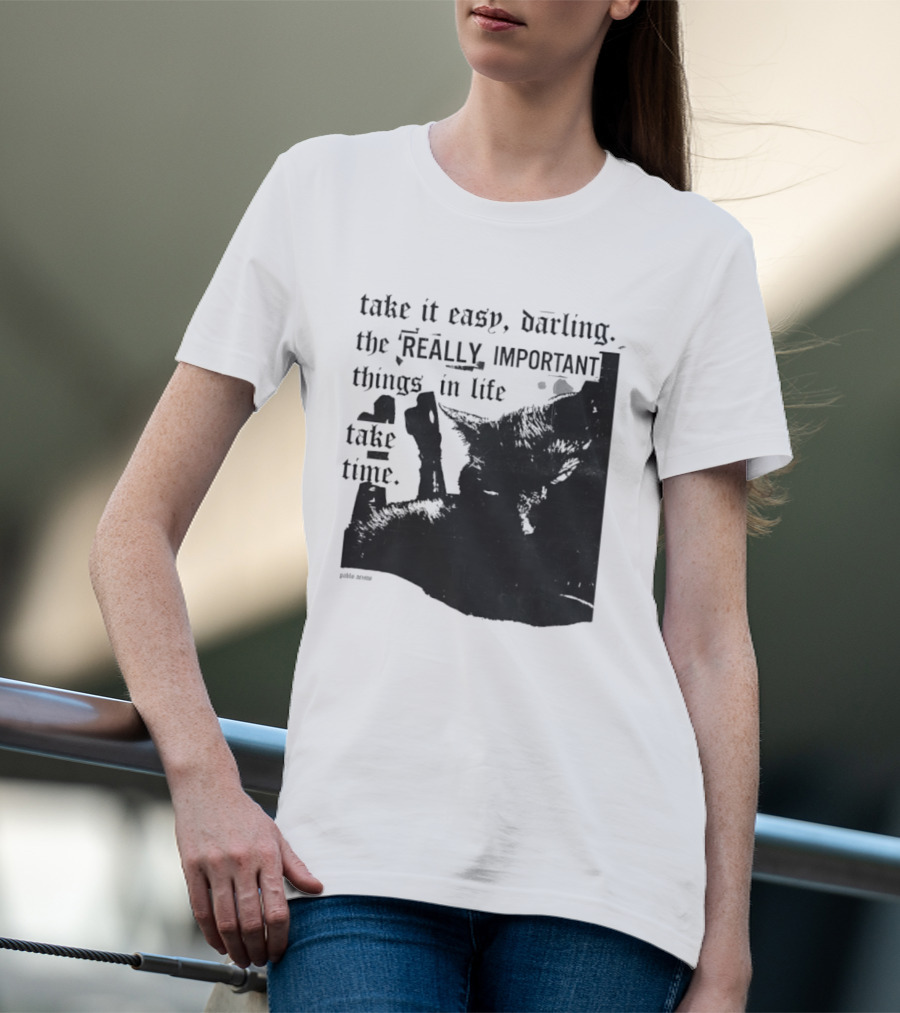 Take It Easy Darling The Really Important Things In Life Take Time T-Shirt