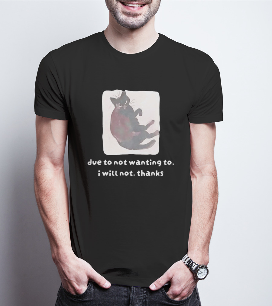Due To Not Wanting To I Will Not Thanks Cat T-Shirt