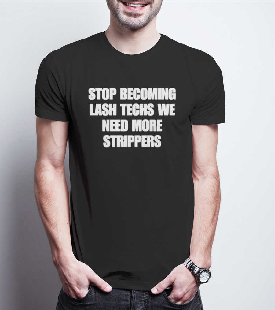 Stop Becoming Lash Techs We Need More Strippers T-Shirt