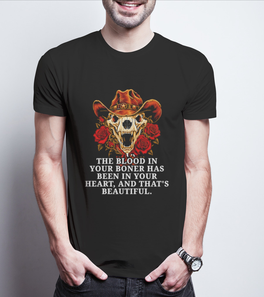 The Blood In Your Boner Has Been In Your Heart And That's Beautiful Skull Roses Cowboy Hat T-Shirt