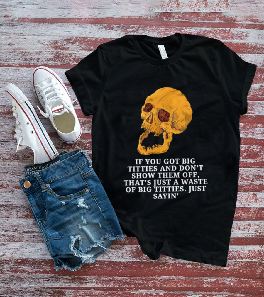 If You Got Big Titties And Don't Show Them Off That's Just A Waste Skull Just Sayin T-Shirt