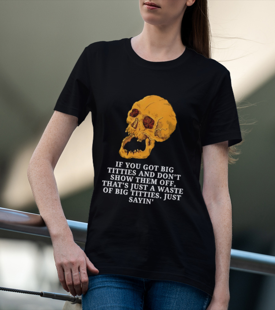 If You Got Big Titties And Don't Show Them Off That's Just A Waste Skull Just Sayin T-Shirt