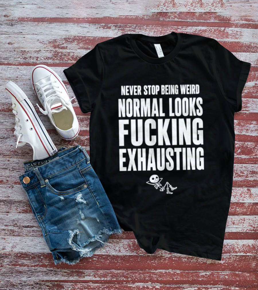 Never Stop Being Weird Normal Looks Fucking Exhausting Skeleton Relaxing T-Shirt