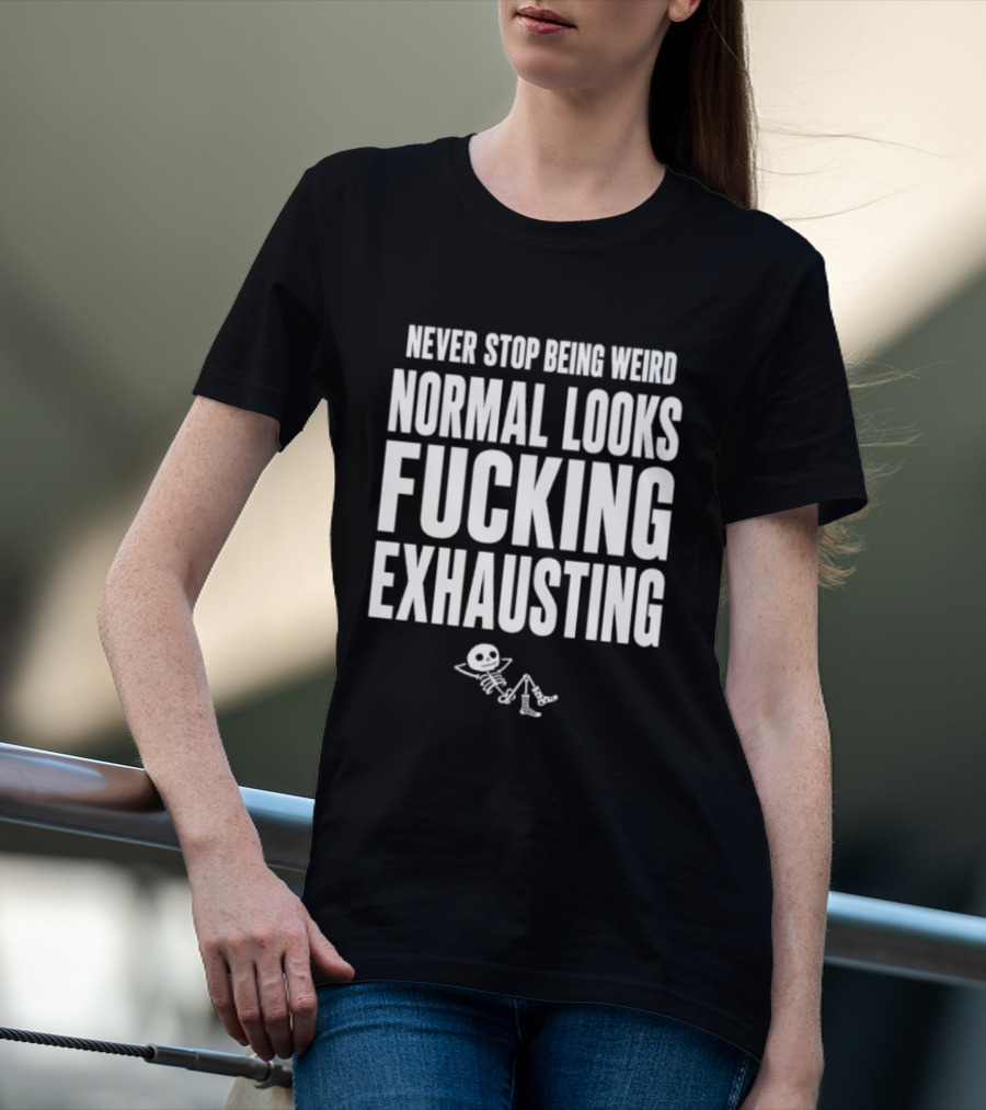 Never Stop Being Weird Normal Looks Fucking Exhausting Skeleton Relaxing T-Shirt