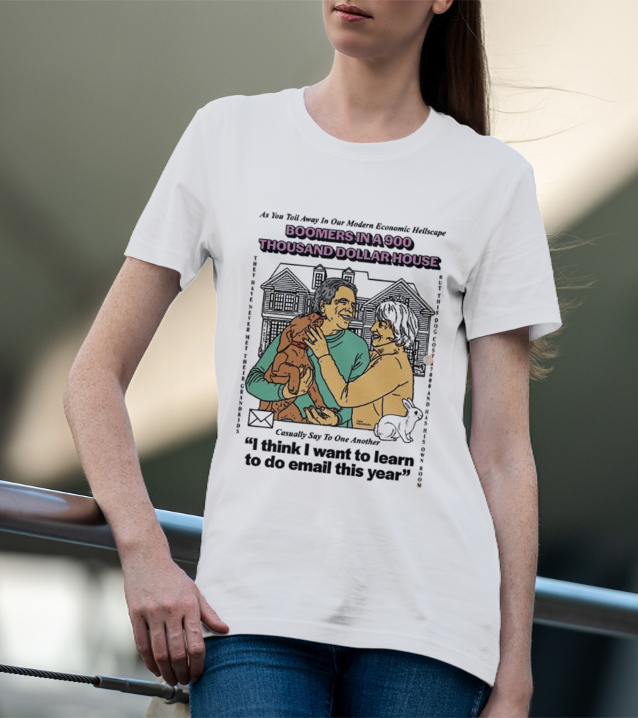 Boomers In A 900 Thousand Dollar House Modern Economic Hellscape Satire I Think I Want To Learn To Do Email This Year T-Shirt