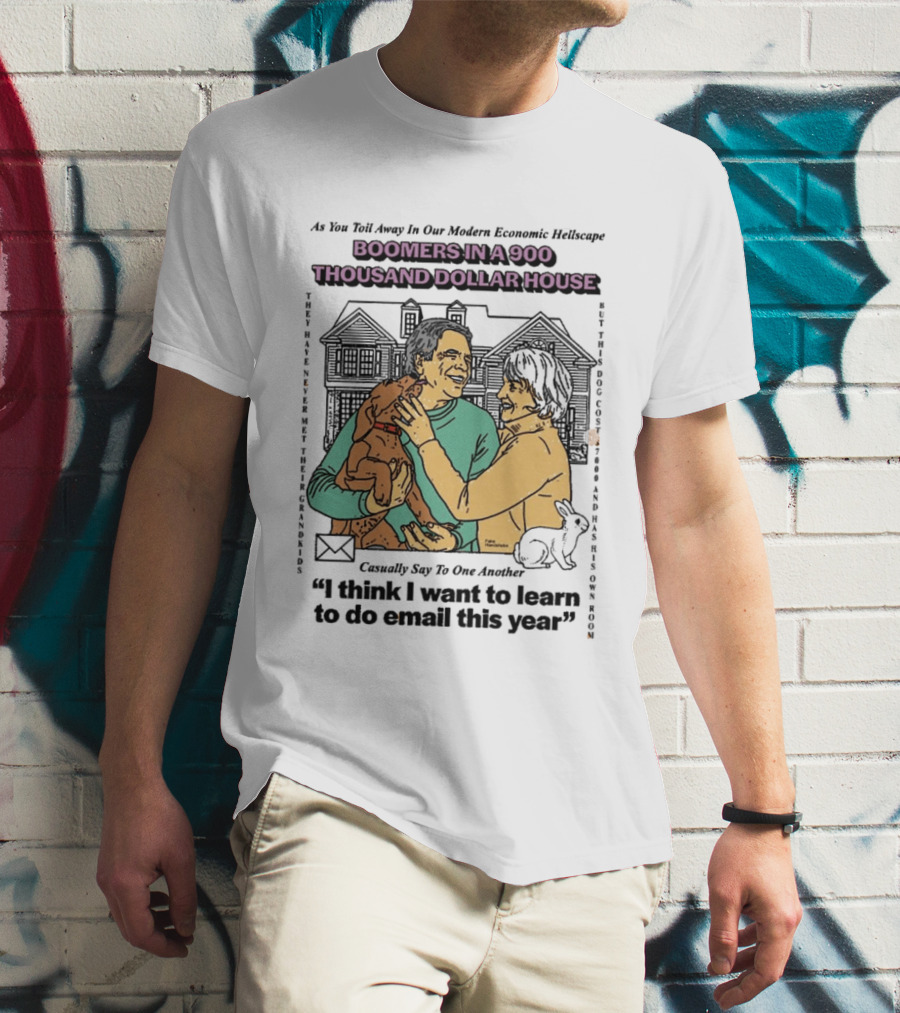 Boomers In A 900 Thousand Dollar House Modern Economic Hellscape Satire I Think I Want To Learn To Do Email This Year T-Shirt
