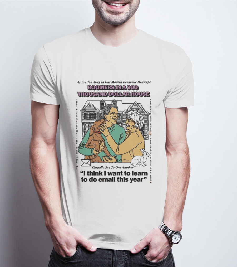 Boomers In A 900 Thousand Dollar House Modern Economic Hellscape Satire I Think I Want To Learn To Do Email This Year T-Shirt