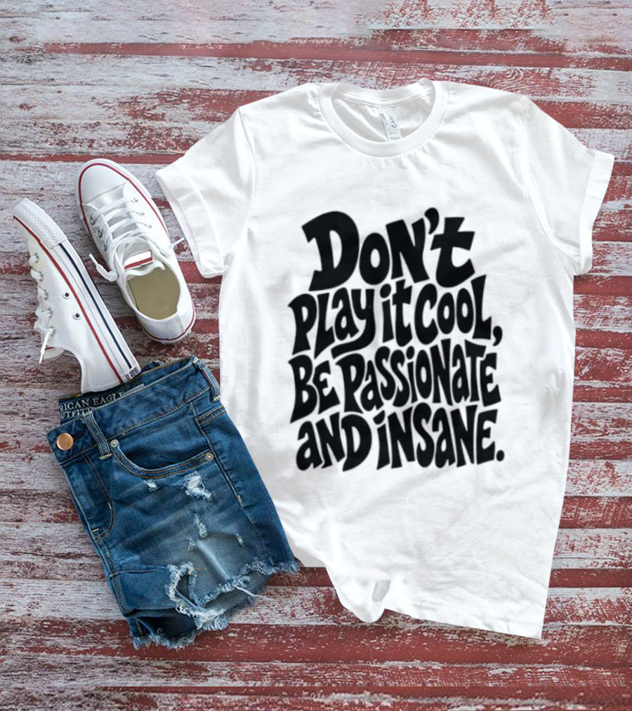 Don't Play It Cool Be Passionate And Insane Motivational T-Shirt