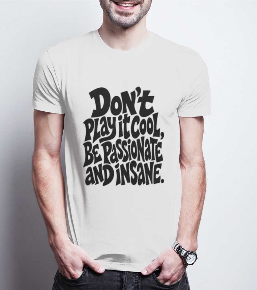Don't Play It Cool Be Passionate And Insane Motivational T-Shirt