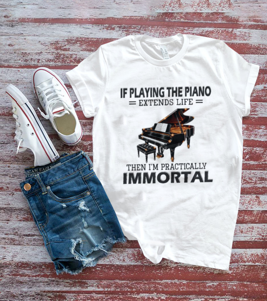 IF Playing The Piano Extends Life Then I'm Practically Immortal Piano T-Shirt