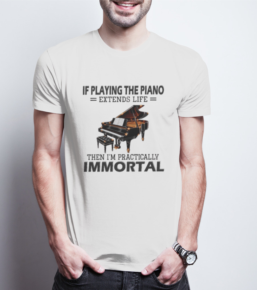 IF Playing The Piano Extends Life Then I'm Practically Immortal Piano T-Shirt