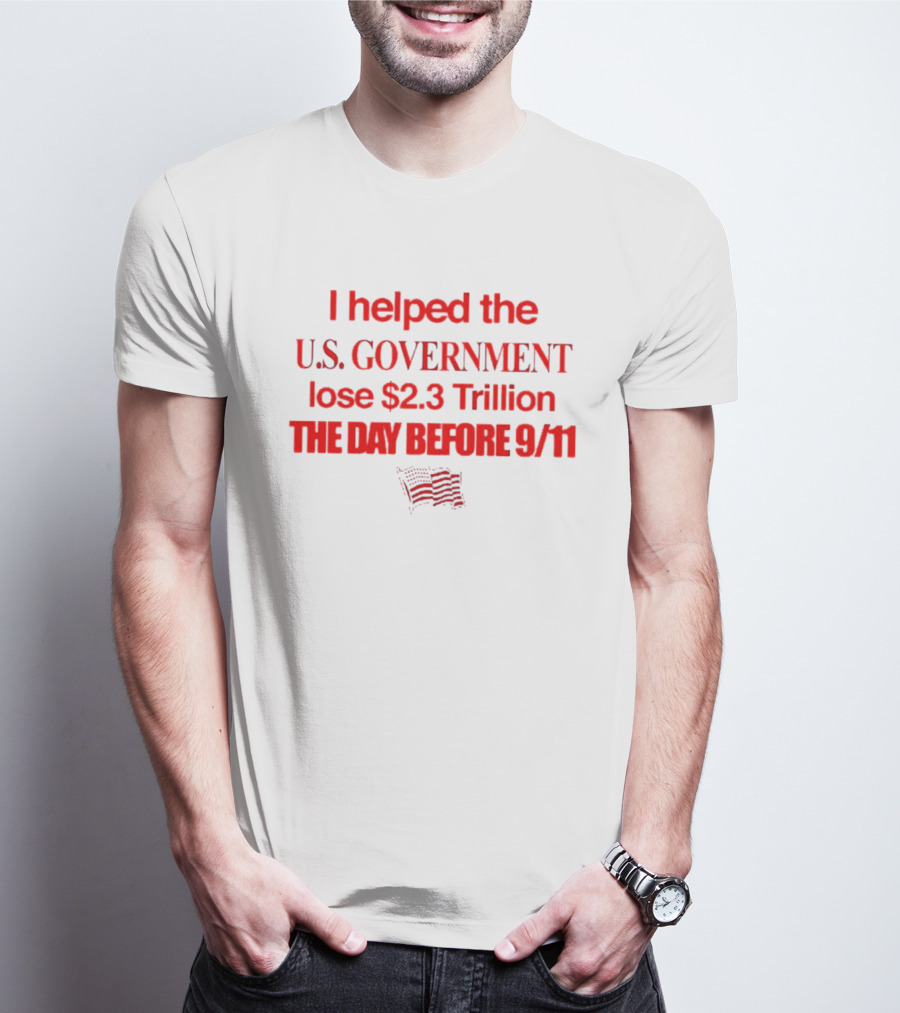 I Helped The U.S. Government Lose $2.3 Trillion The Day Before 9/11 T-Shirt
