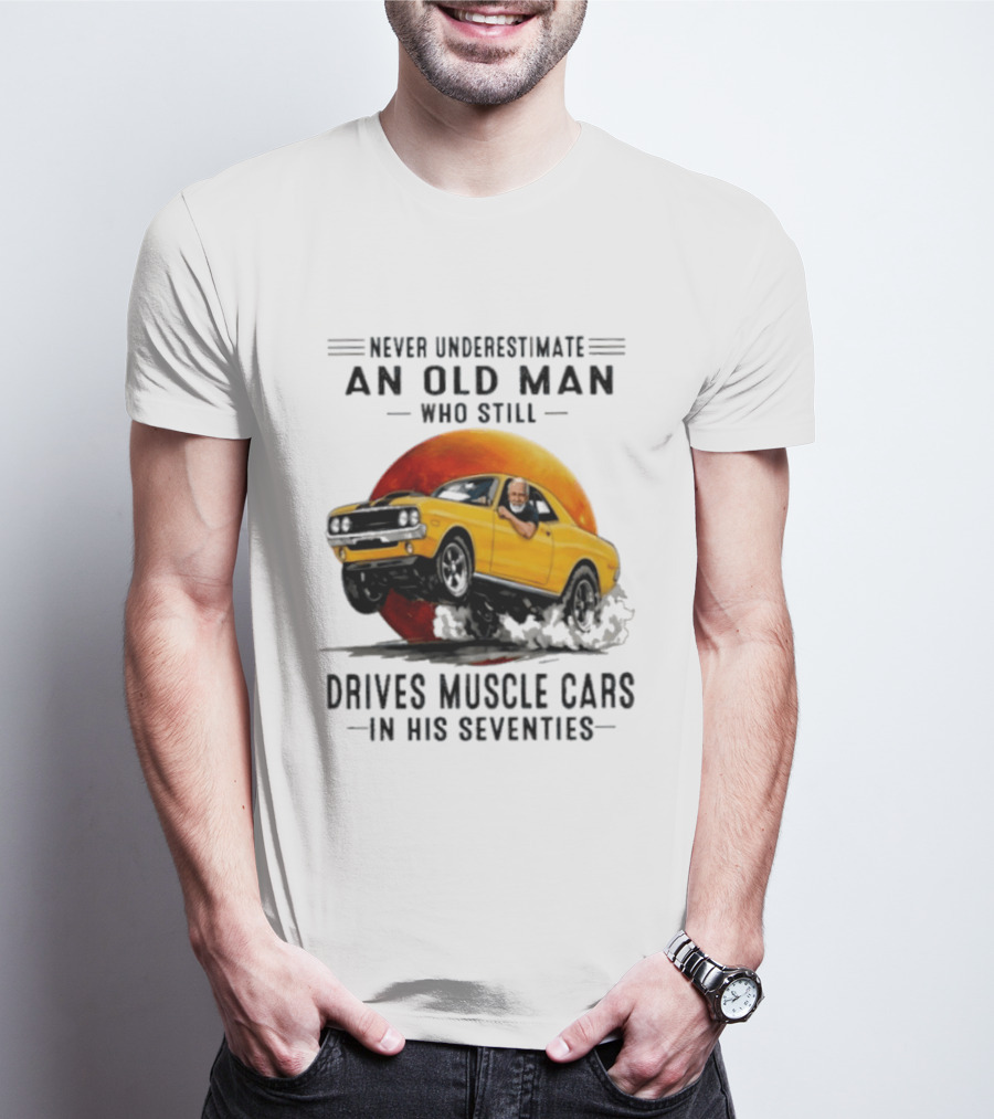 Never Underestimate An Old Man Who Still Drives Muscle Cars In His Seventies Vintage Yellow Car T-Shirt