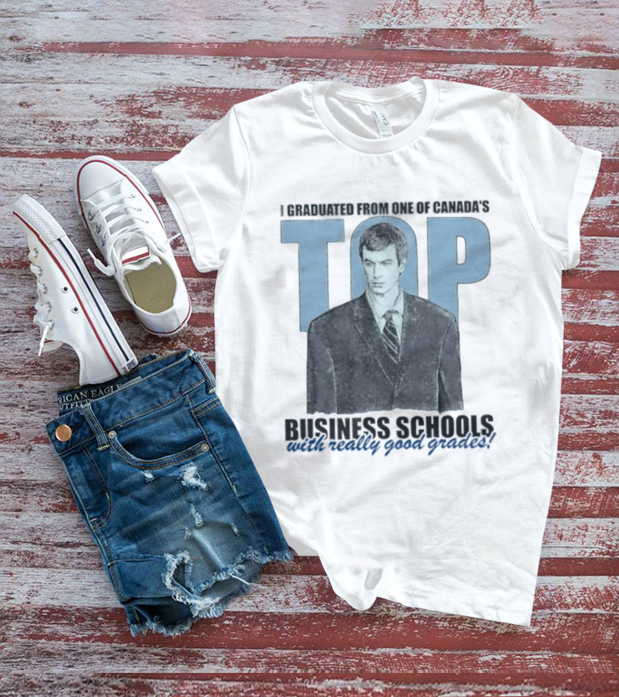 Peter Bacanovic I Graduated From One Of Canada's Top Business Schools With Really Good Grades T-Shirt