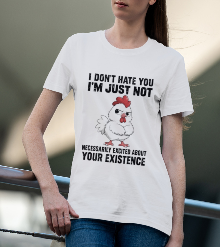 I Don't Hate You I'm Just Not Necessarily Excited About Your Existence T-Shirt