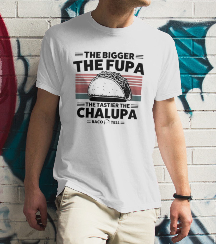 The Bigger The Fupa The Tastier The Chalupa Baco Tell T-Shirt