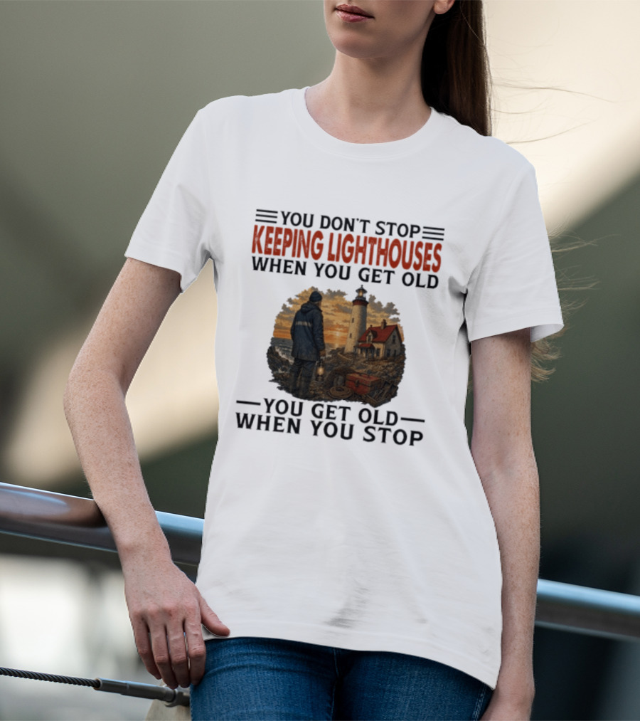 You Don't Stop Keeping Lighthouses When You Get Old You Get Old When You Stop Nautical Lighthouse Keeper T-Shirt